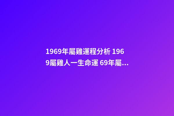 1969年屬雞運程分析 1969屬雞人一生命運 69年屬雞人一生的命運如何